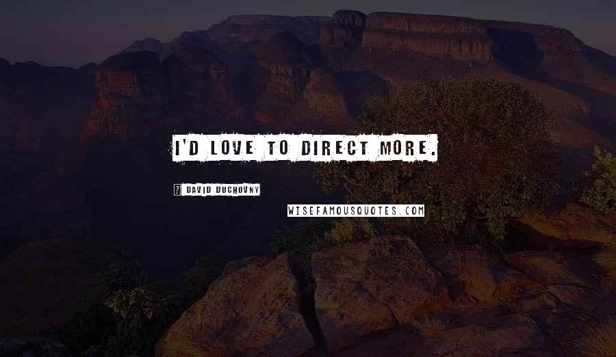 David Duchovny Quotes: I'd love to direct more.