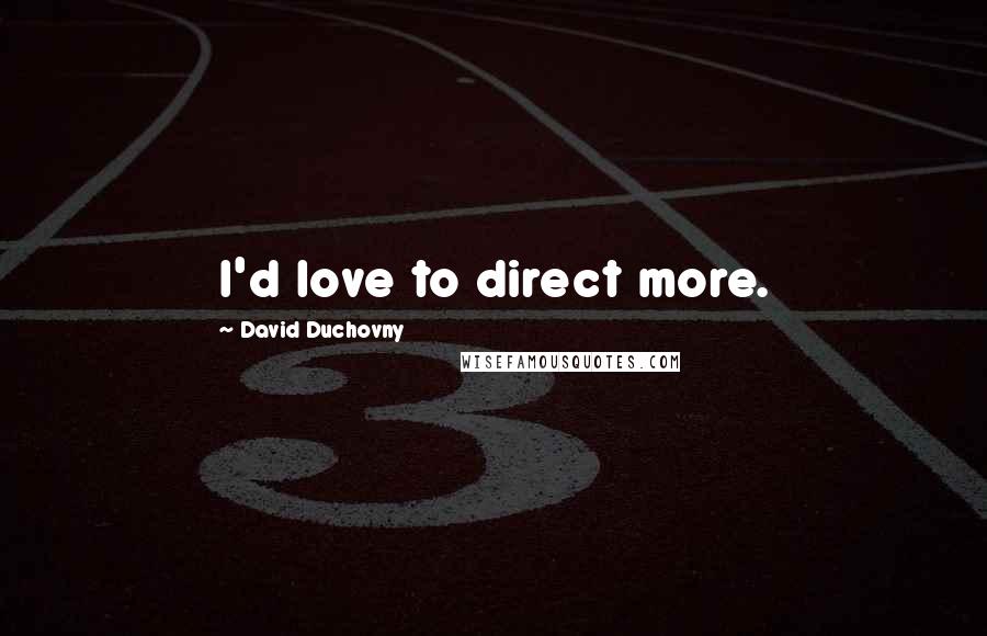 David Duchovny Quotes: I'd love to direct more.