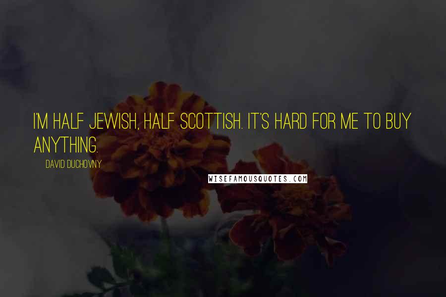 David Duchovny Quotes: I'm half Jewish, half Scottish. It's hard for me to buy anything.