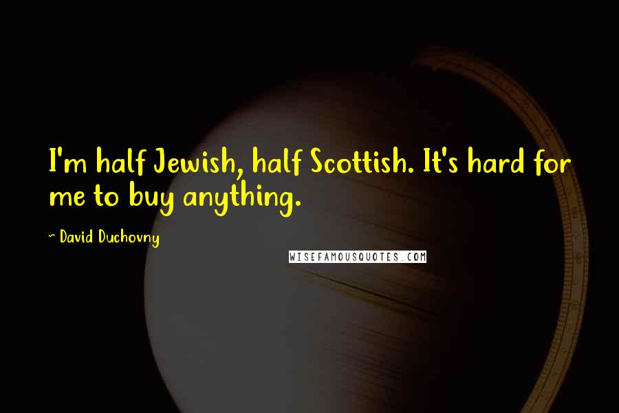 David Duchovny Quotes: I'm half Jewish, half Scottish. It's hard for me to buy anything.