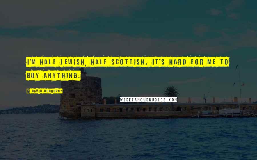 David Duchovny Quotes: I'm half Jewish, half Scottish. It's hard for me to buy anything.