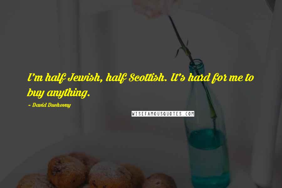 David Duchovny Quotes: I'm half Jewish, half Scottish. It's hard for me to buy anything.