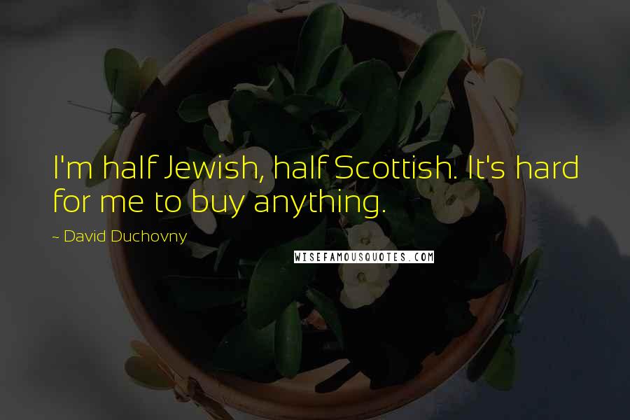 David Duchovny Quotes: I'm half Jewish, half Scottish. It's hard for me to buy anything.