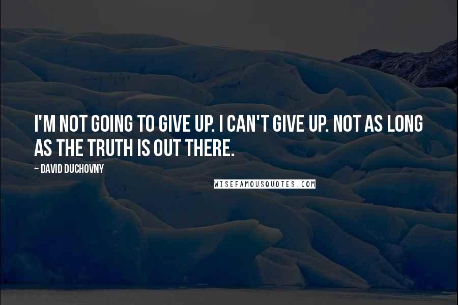 David Duchovny Quotes: I'm not going to give up. I can't give up. Not as long as the truth is out there.