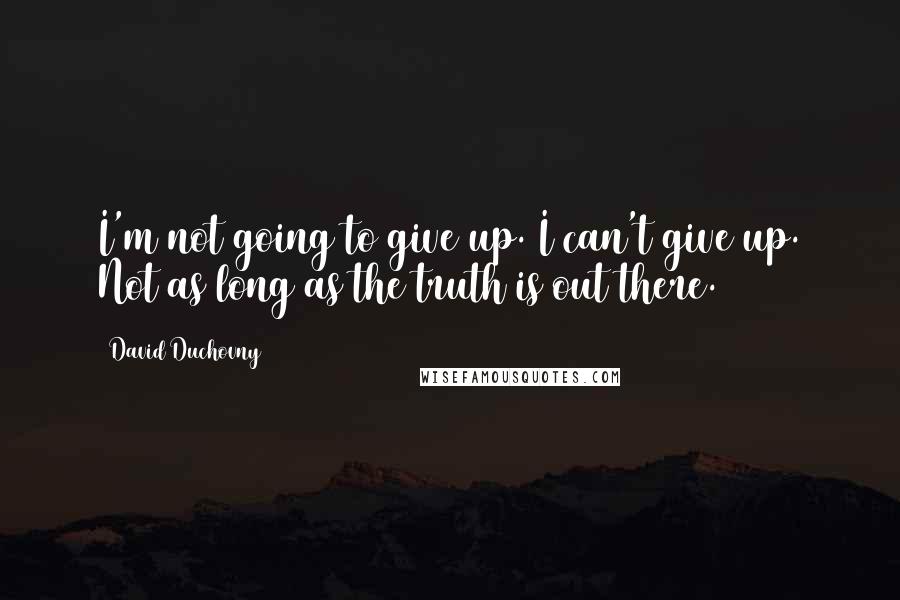 David Duchovny Quotes: I'm not going to give up. I can't give up. Not as long as the truth is out there.