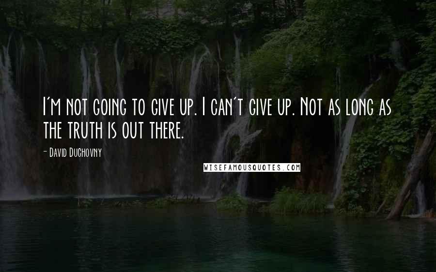 David Duchovny Quotes: I'm not going to give up. I can't give up. Not as long as the truth is out there.