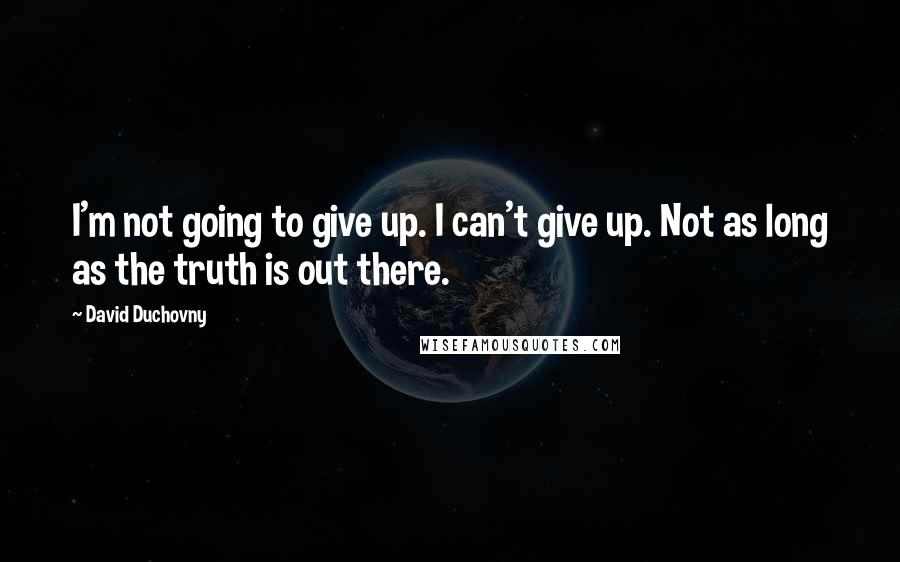 David Duchovny Quotes: I'm not going to give up. I can't give up. Not as long as the truth is out there.