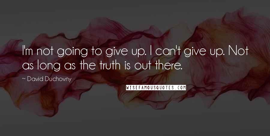 David Duchovny Quotes: I'm not going to give up. I can't give up. Not as long as the truth is out there.