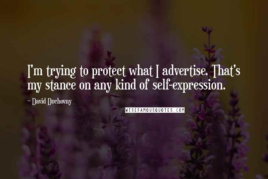 David Duchovny Quotes: I'm trying to protect what I advertise. That's my stance on any kind of self-expression.