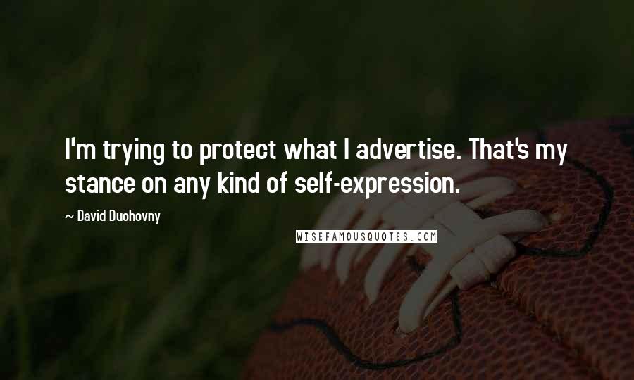 David Duchovny Quotes: I'm trying to protect what I advertise. That's my stance on any kind of self-expression.