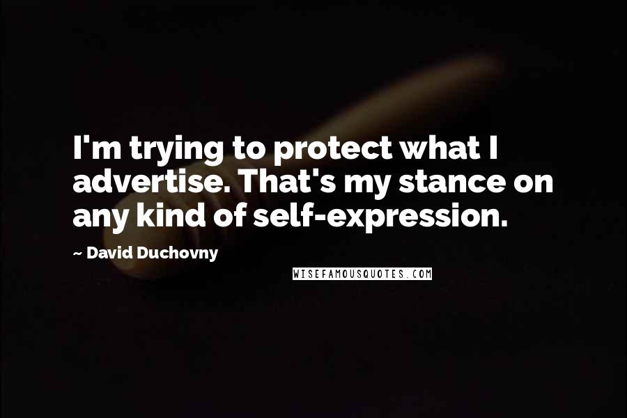 David Duchovny Quotes: I'm trying to protect what I advertise. That's my stance on any kind of self-expression.