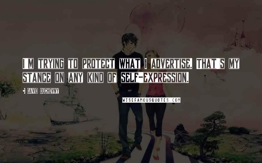 David Duchovny Quotes: I'm trying to protect what I advertise. That's my stance on any kind of self-expression.