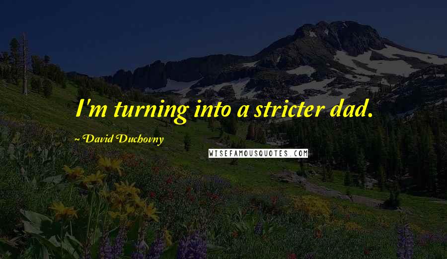 David Duchovny Quotes: I'm turning into a stricter dad.