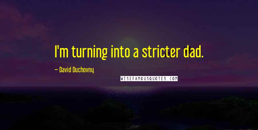 David Duchovny Quotes: I'm turning into a stricter dad.