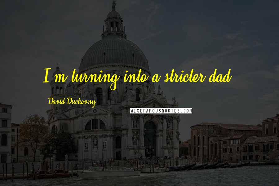 David Duchovny Quotes: I'm turning into a stricter dad.