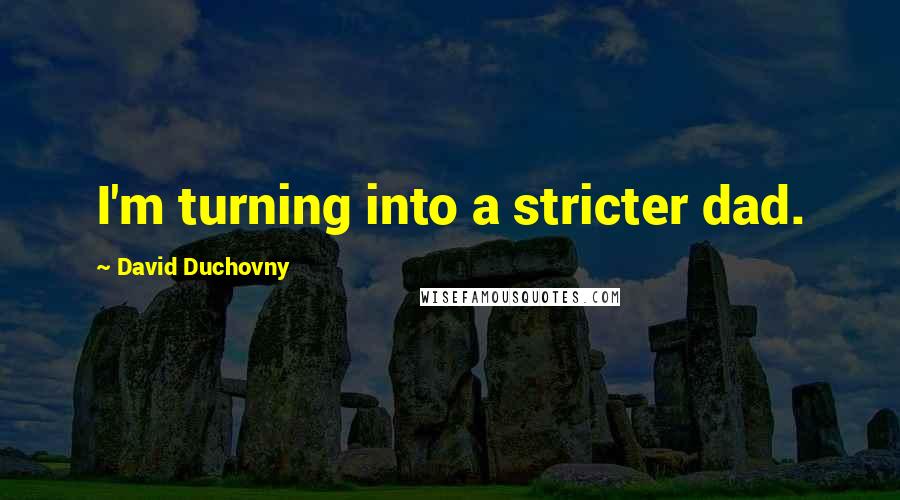 David Duchovny Quotes: I'm turning into a stricter dad.