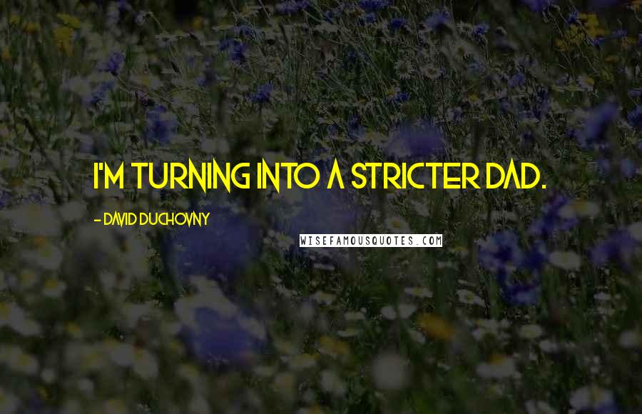 David Duchovny Quotes: I'm turning into a stricter dad.