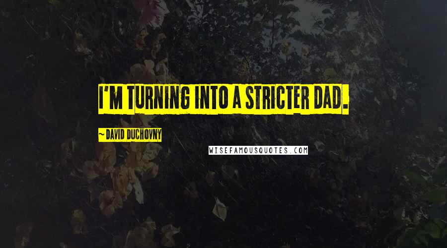 David Duchovny Quotes: I'm turning into a stricter dad.