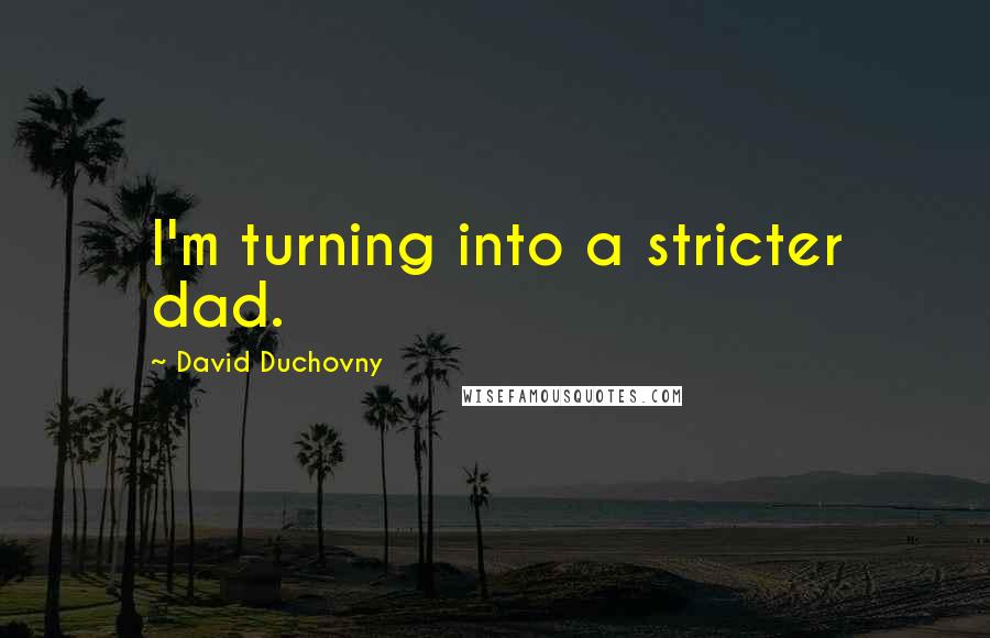 David Duchovny Quotes: I'm turning into a stricter dad.