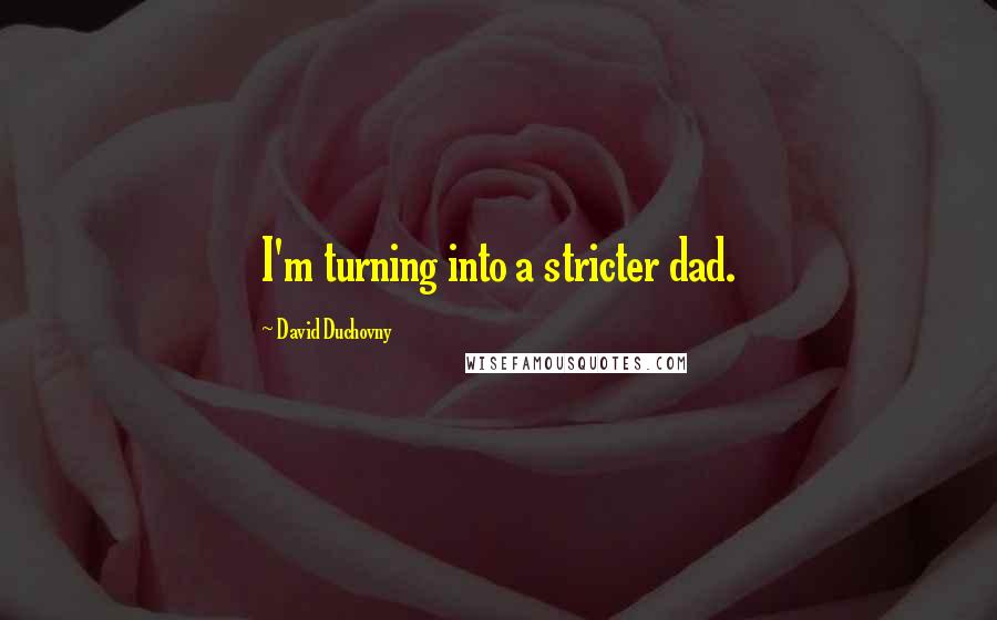 David Duchovny Quotes: I'm turning into a stricter dad.