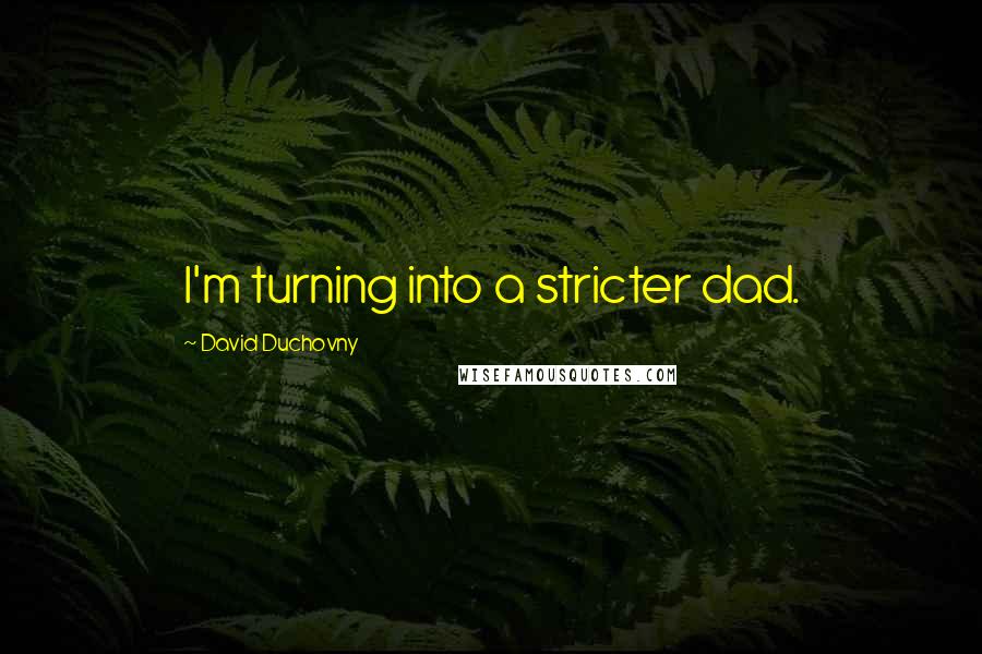 David Duchovny Quotes: I'm turning into a stricter dad.