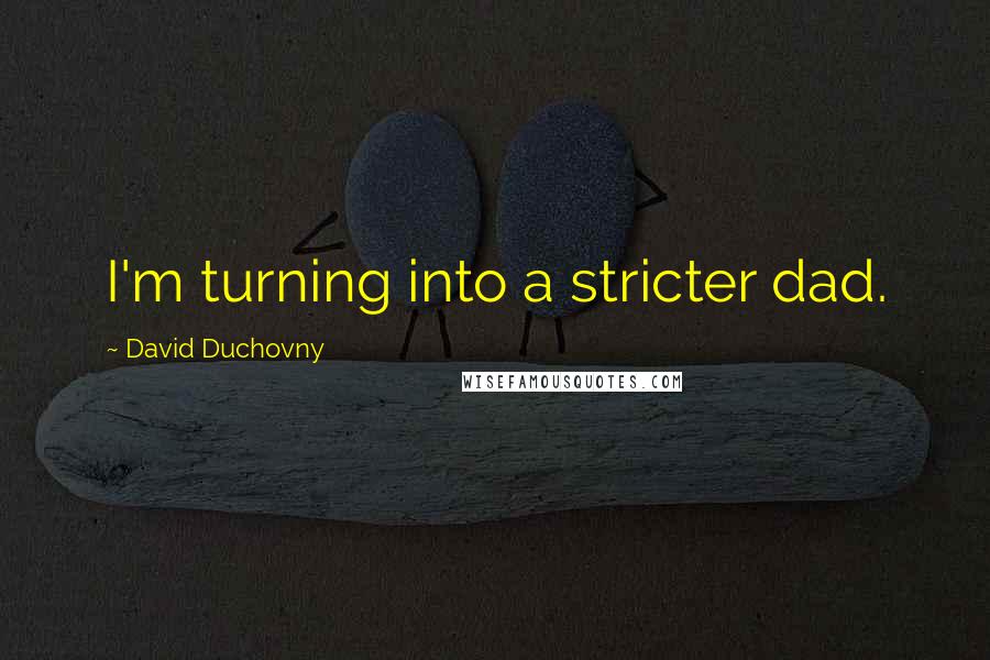 David Duchovny Quotes: I'm turning into a stricter dad.