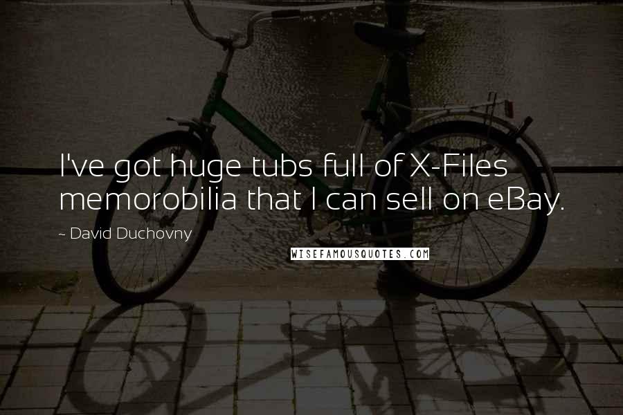 David Duchovny Quotes: I've got huge tubs full of X-Files memorobilia that I can sell on eBay.