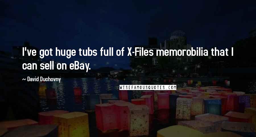 David Duchovny Quotes: I've got huge tubs full of X-Files memorobilia that I can sell on eBay.