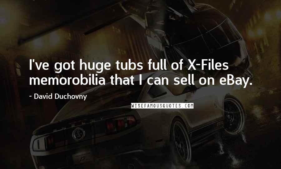 David Duchovny Quotes: I've got huge tubs full of X-Files memorobilia that I can sell on eBay.