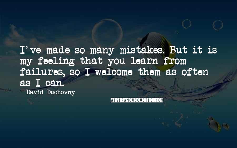 David Duchovny Quotes: I've made so many mistakes. But it is my feeling that you learn from failures, so I welcome them as often as I can.