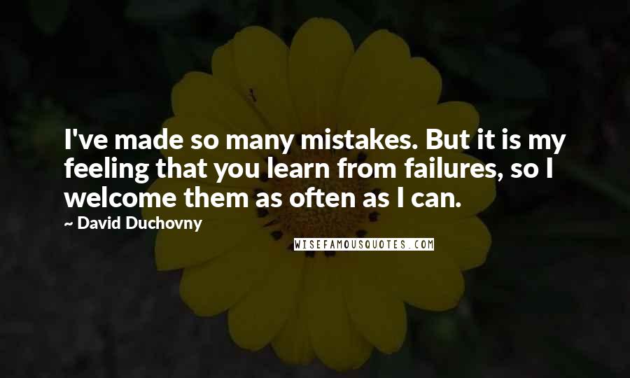 David Duchovny Quotes: I've made so many mistakes. But it is my feeling that you learn from failures, so I welcome them as often as I can.