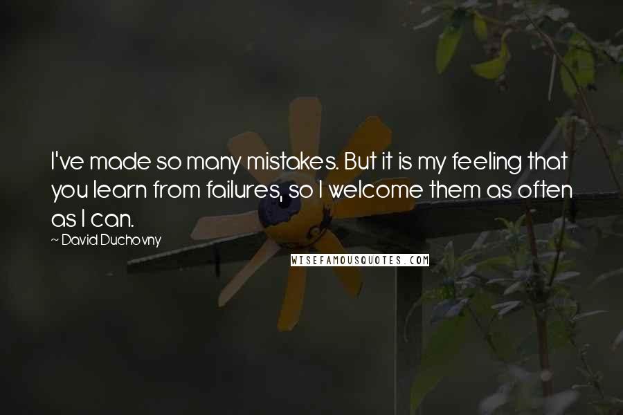 David Duchovny Quotes: I've made so many mistakes. But it is my feeling that you learn from failures, so I welcome them as often as I can.