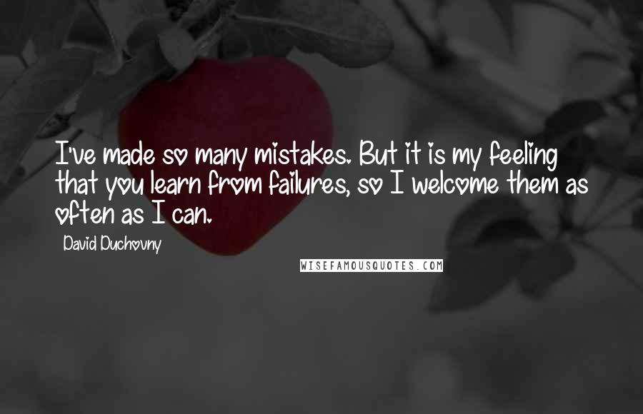 David Duchovny Quotes: I've made so many mistakes. But it is my feeling that you learn from failures, so I welcome them as often as I can.