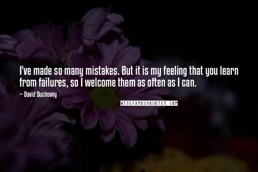 David Duchovny Quotes: I've made so many mistakes. But it is my feeling that you learn from failures, so I welcome them as often as I can.