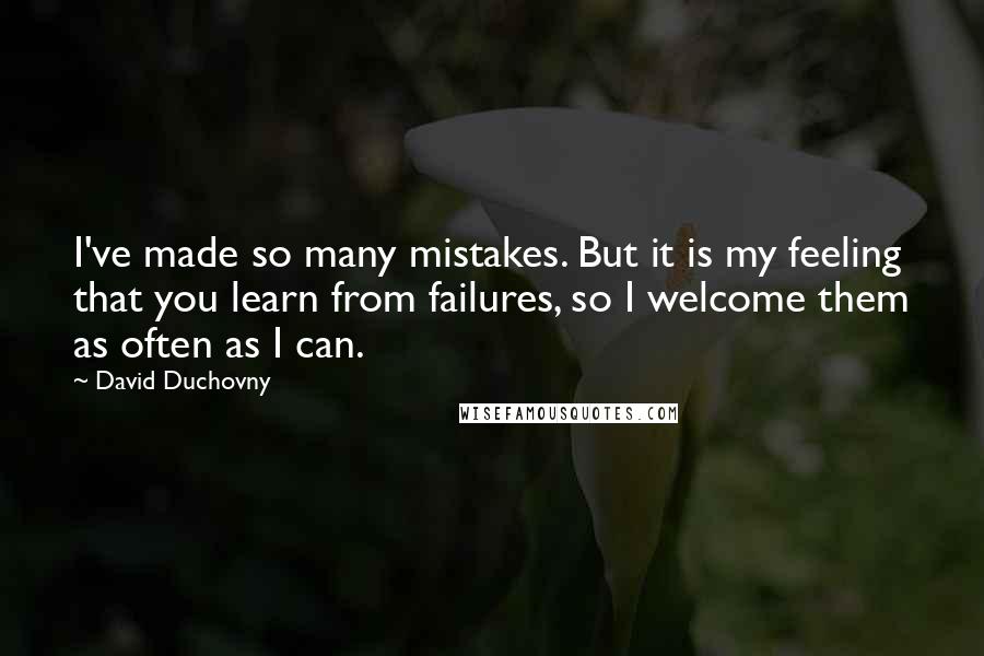 David Duchovny Quotes: I've made so many mistakes. But it is my feeling that you learn from failures, so I welcome them as often as I can.