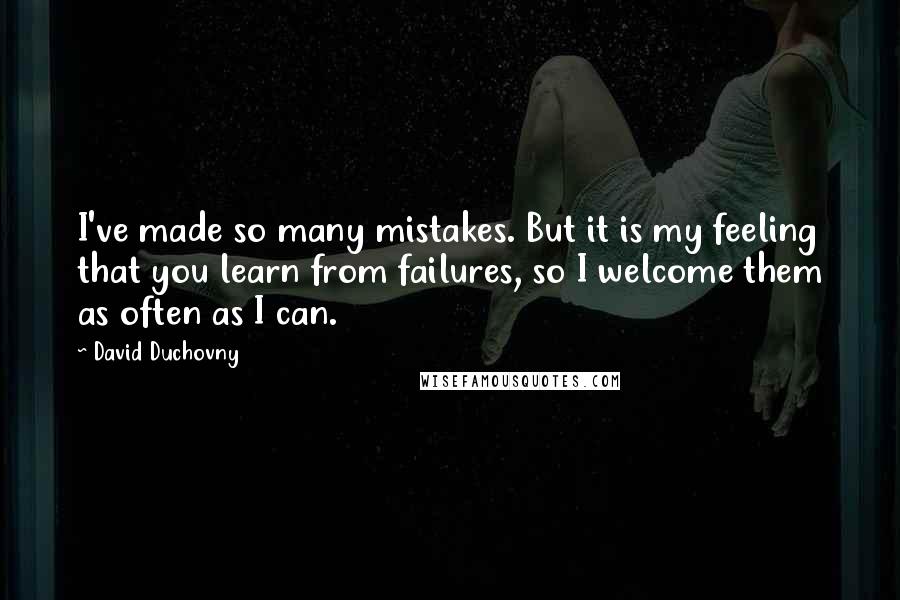 David Duchovny Quotes: I've made so many mistakes. But it is my feeling that you learn from failures, so I welcome them as often as I can.