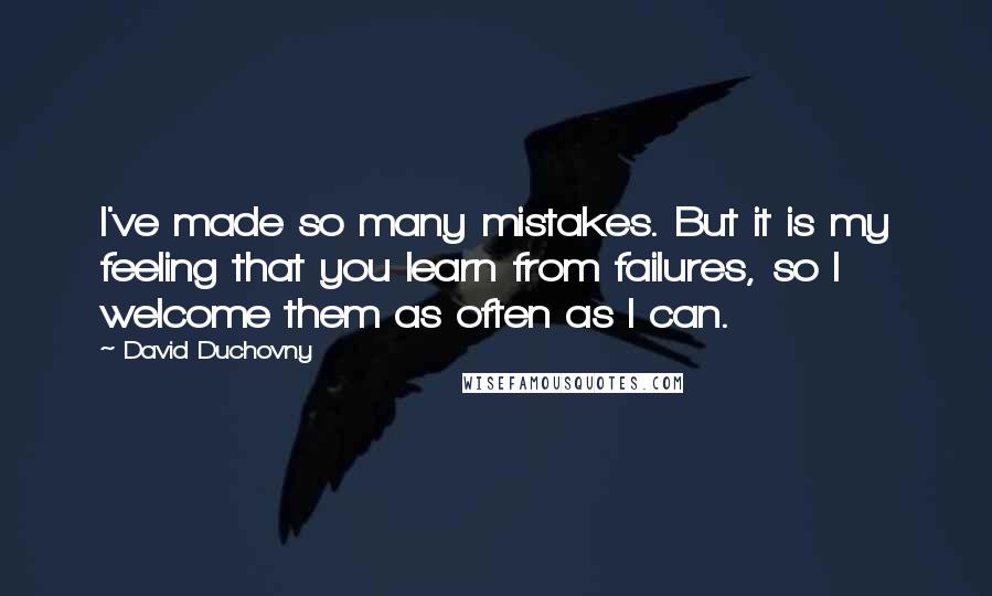 David Duchovny Quotes: I've made so many mistakes. But it is my feeling that you learn from failures, so I welcome them as often as I can.