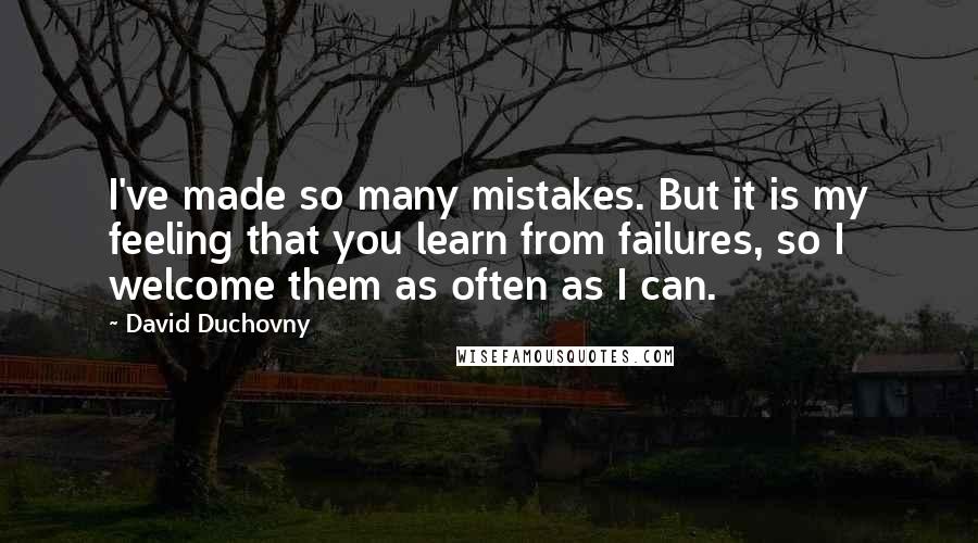 David Duchovny Quotes: I've made so many mistakes. But it is my feeling that you learn from failures, so I welcome them as often as I can.