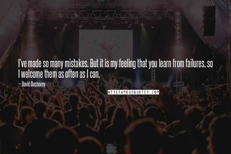 David Duchovny Quotes: I've made so many mistakes. But it is my feeling that you learn from failures, so I welcome them as often as I can.