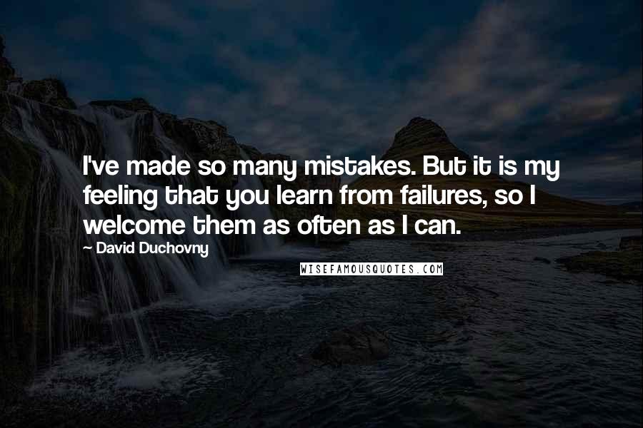 David Duchovny Quotes: I've made so many mistakes. But it is my feeling that you learn from failures, so I welcome them as often as I can.