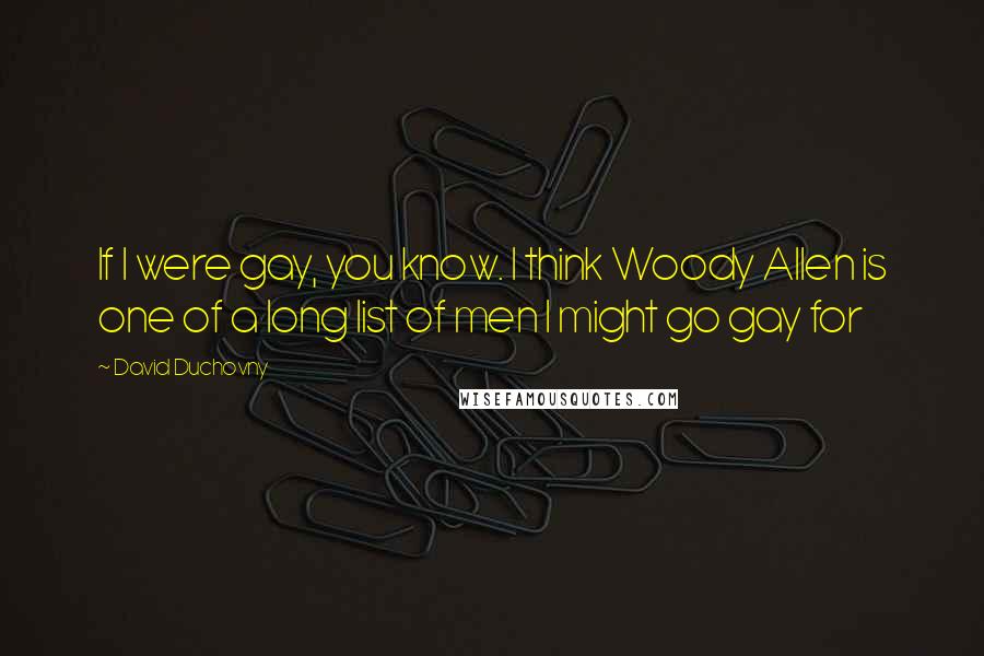 David Duchovny Quotes: If I were gay, you know. I think Woody Allen is one of a long list of men I might go gay for