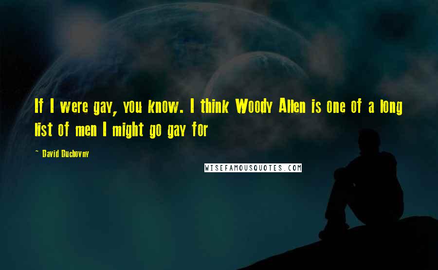 David Duchovny Quotes: If I were gay, you know. I think Woody Allen is one of a long list of men I might go gay for