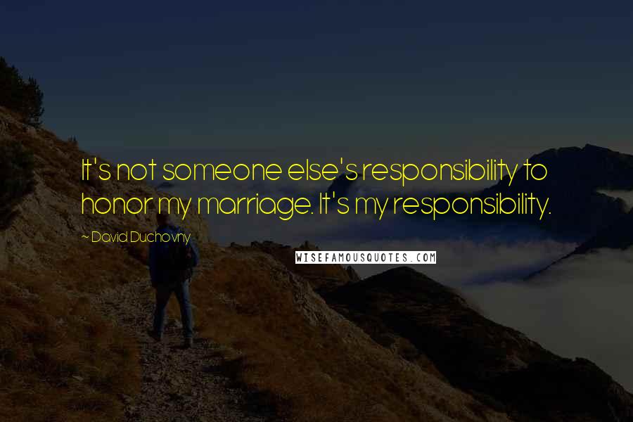 David Duchovny Quotes: It's not someone else's responsibility to honor my marriage. It's my responsibility.