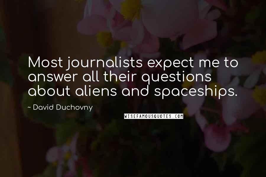 David Duchovny Quotes: Most journalists expect me to answer all their questions about aliens and spaceships.