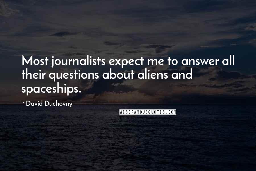 David Duchovny Quotes: Most journalists expect me to answer all their questions about aliens and spaceships.
