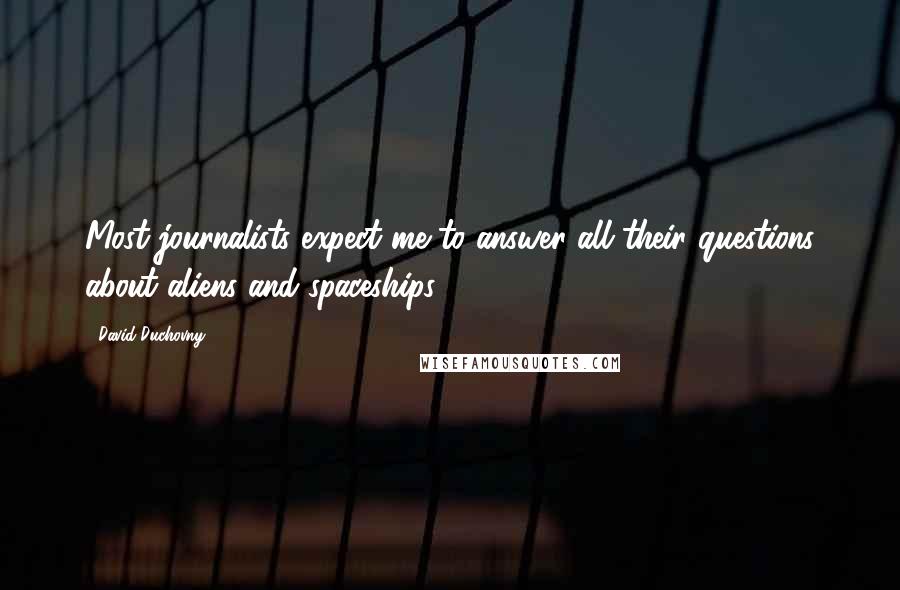 David Duchovny Quotes: Most journalists expect me to answer all their questions about aliens and spaceships.