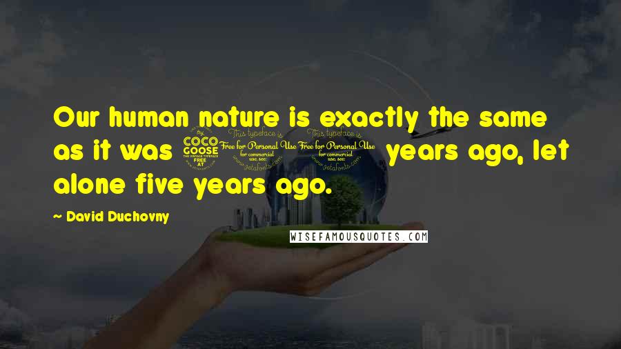 David Duchovny Quotes: Our human nature is exactly the same as it was 500 years ago, let alone five years ago.