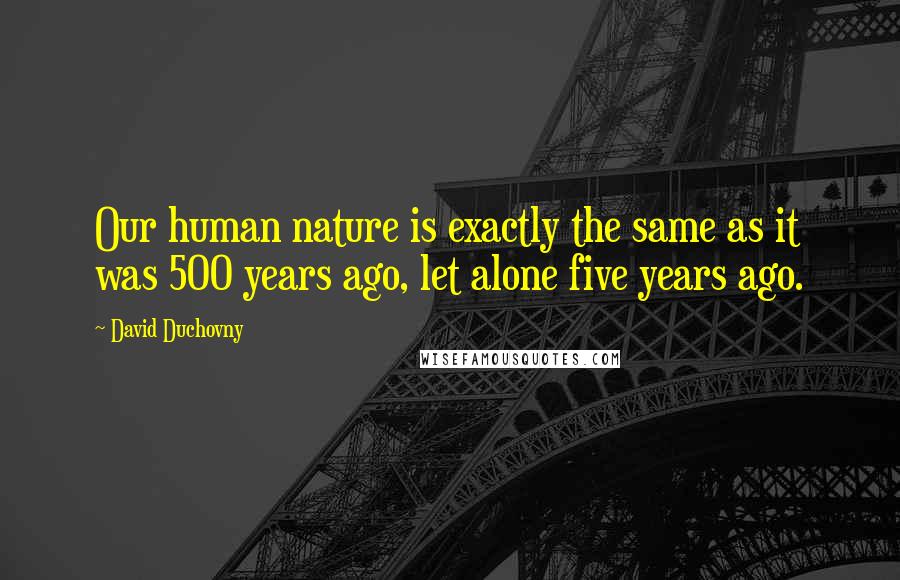 David Duchovny Quotes: Our human nature is exactly the same as it was 500 years ago, let alone five years ago.