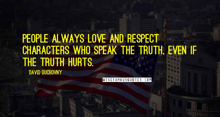 David Duchovny Quotes: People always love and respect characters who speak the truth, even if the truth hurts.