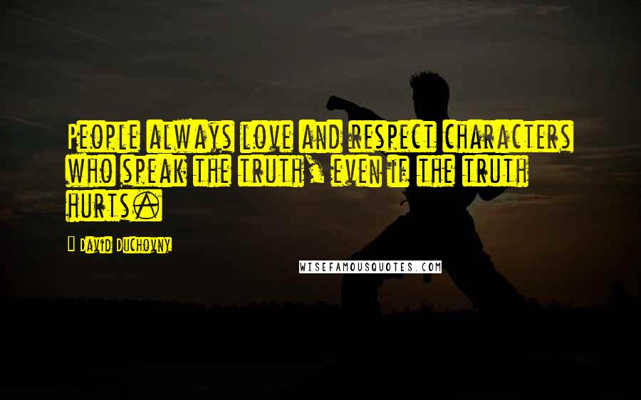 David Duchovny Quotes: People always love and respect characters who speak the truth, even if the truth hurts.